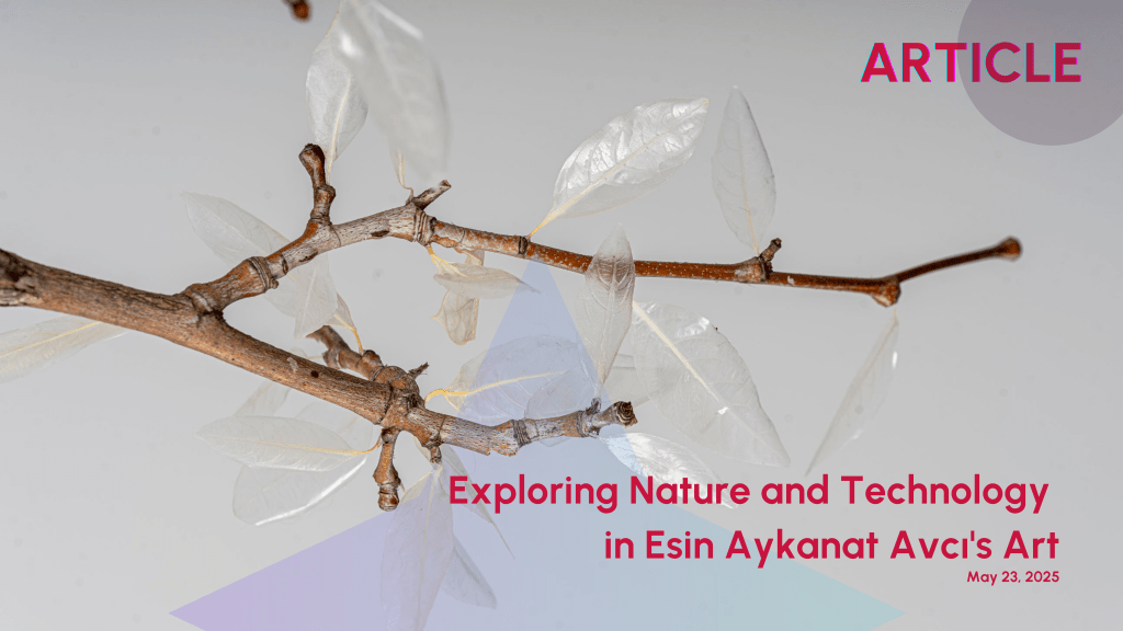 Exploring Nature and Technology in Esin Aykanat Avcı’s&nbsp;Art